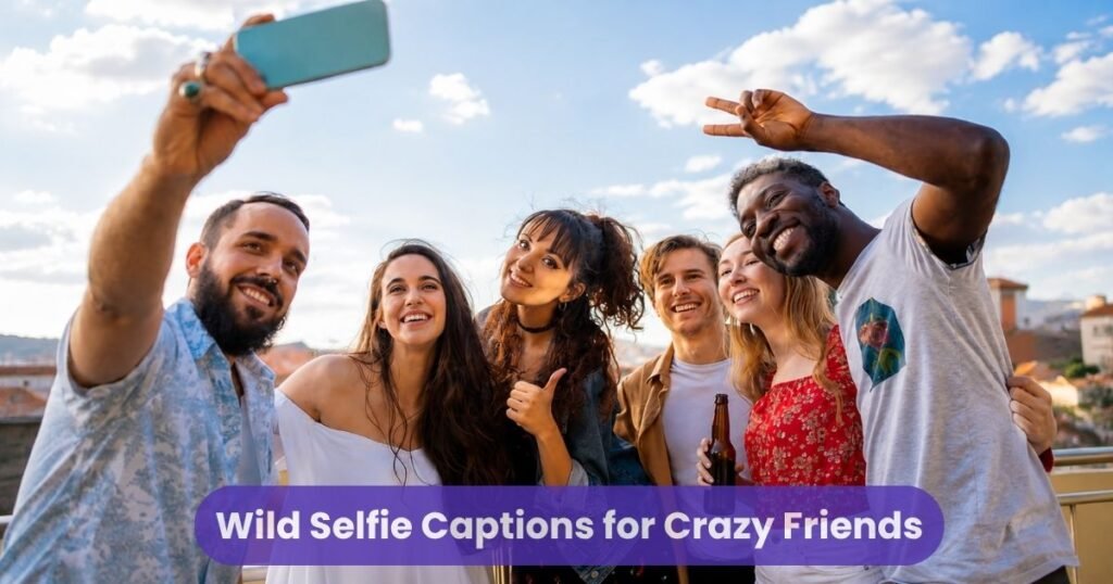Wild Selfie Captions for Crazy Friends